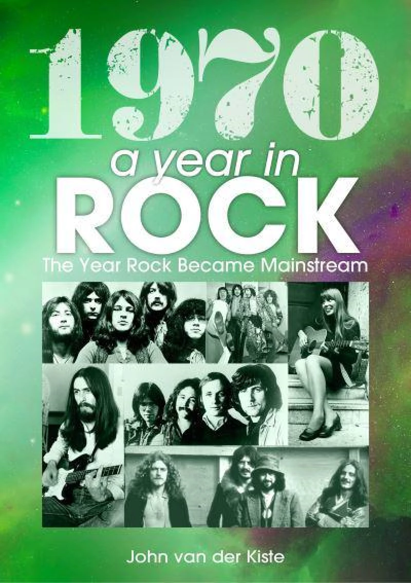John van der Kiste - 1970: A Year In Rock. The Year Rock Became Mainstream
