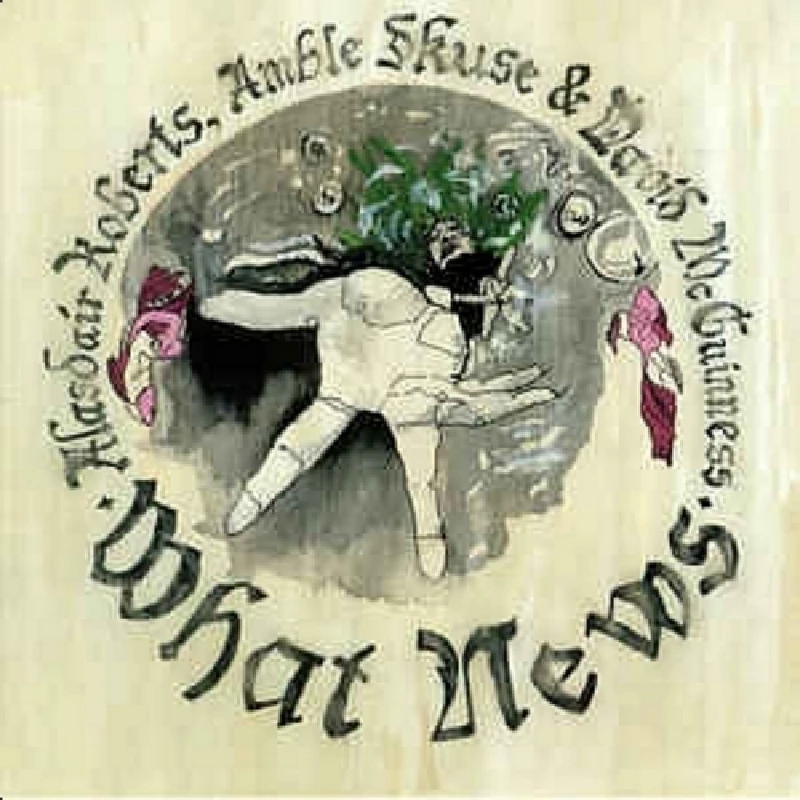 Alasdair Roberts, Amble Skuse and David McGuinness - What News